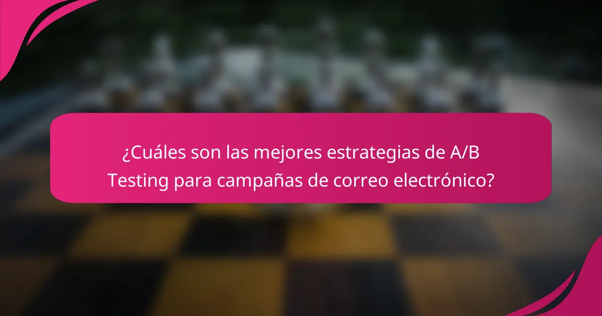 ¿Cuáles son las mejores estrategias de A/B Testing para campañas de correo electrónico?