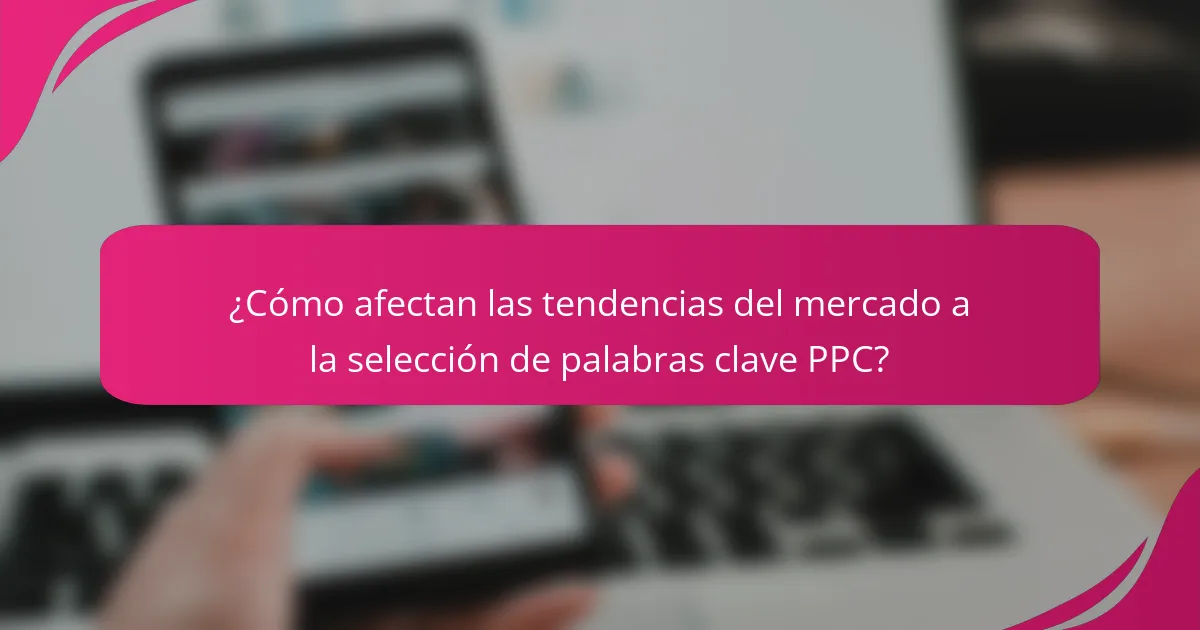 ¿Cómo afectan las tendencias del mercado a la selección de palabras clave PPC?