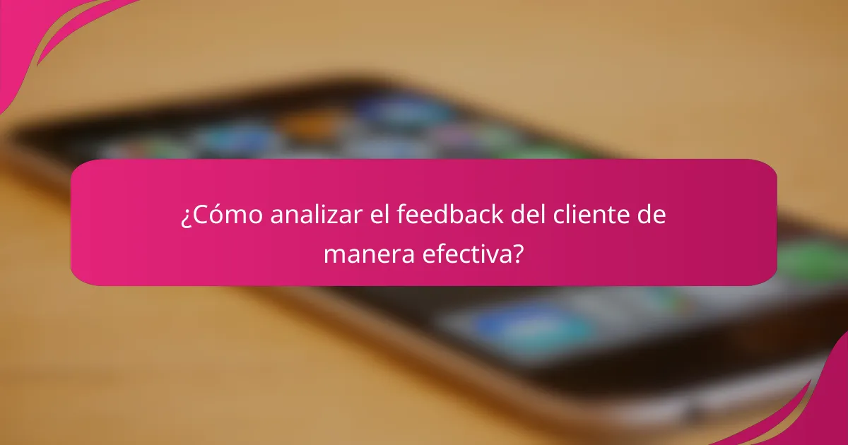 ¿Cómo analizar el feedback del cliente de manera efectiva?