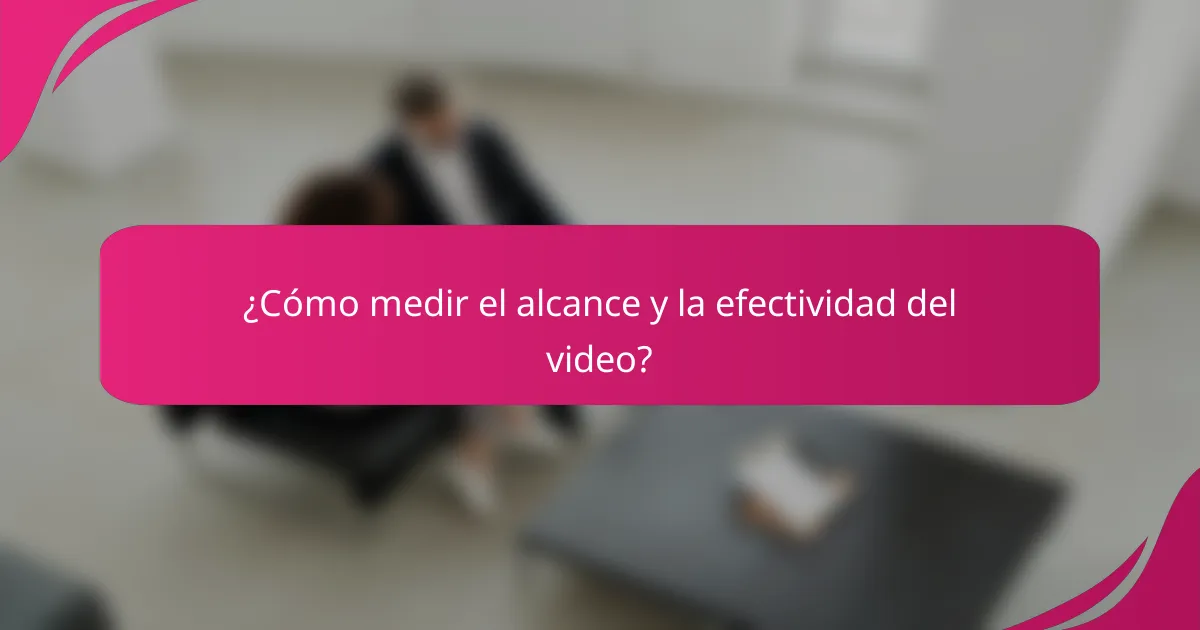 ¿Cómo medir el alcance y la efectividad del video?