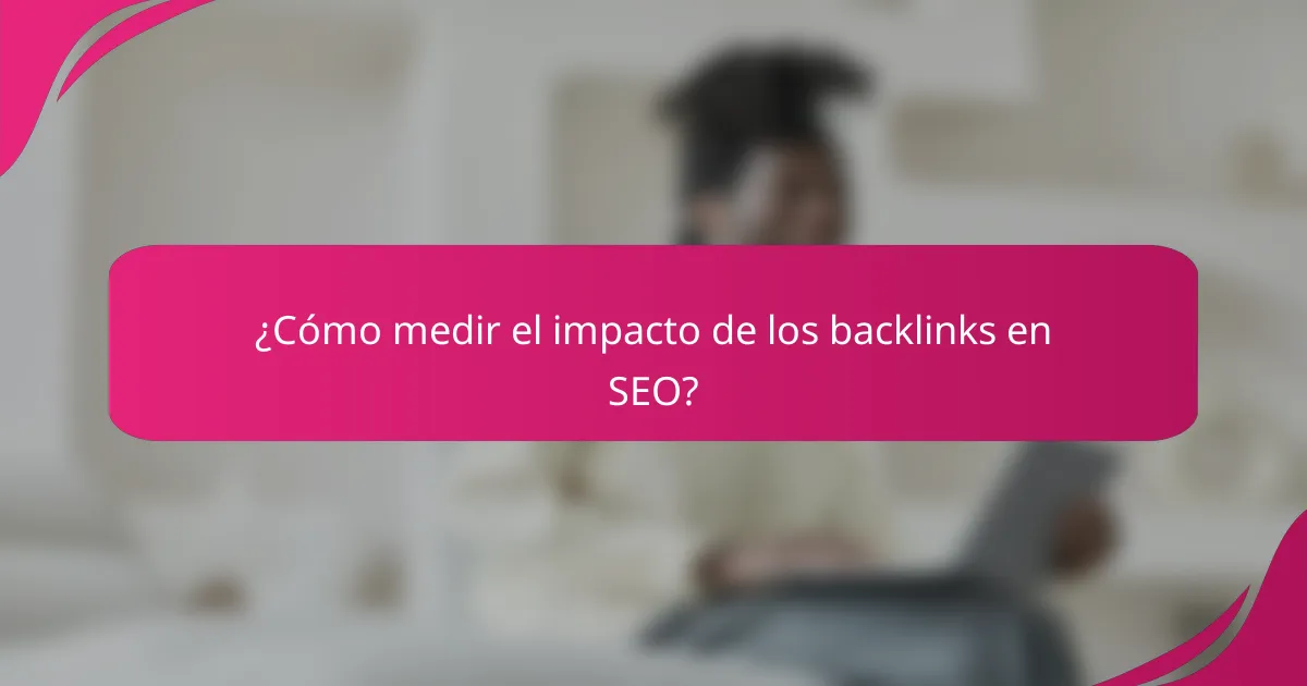 ¿Cómo medir el impacto de los backlinks en SEO?