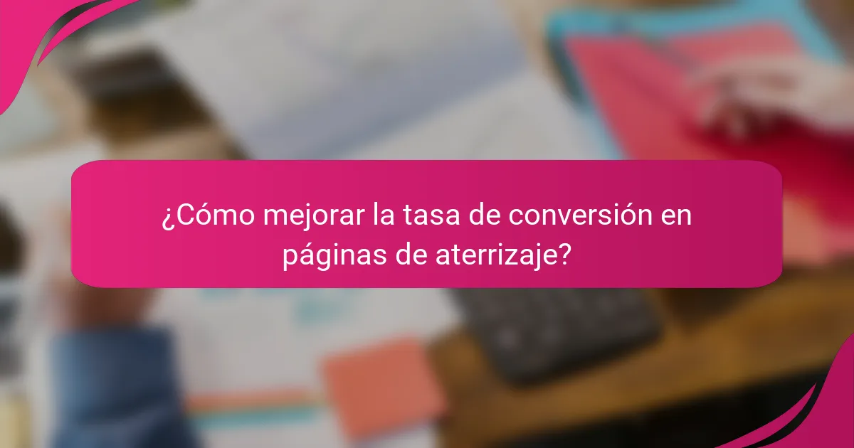 ¿Cómo mejorar la tasa de conversión en páginas de aterrizaje?
