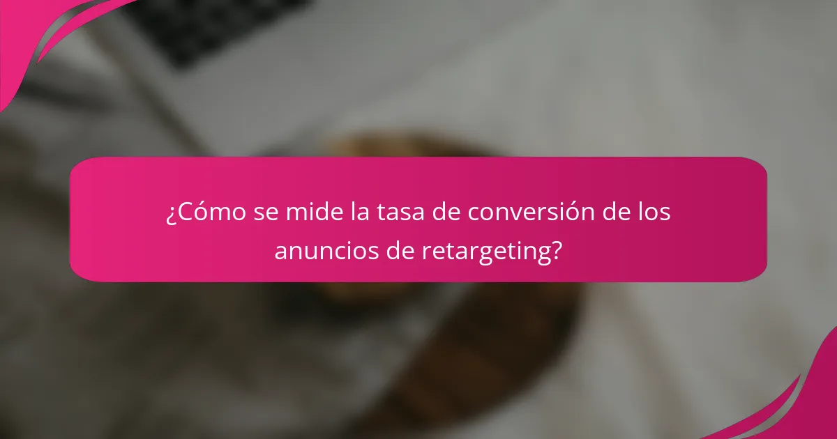 ¿Cómo se mide la tasa de conversión de los anuncios de retargeting?