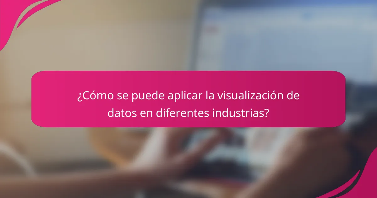 ¿Cómo se puede aplicar la visualización de datos en diferentes industrias?
