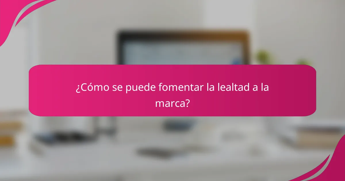 ¿Cómo se puede fomentar la lealtad a la marca?