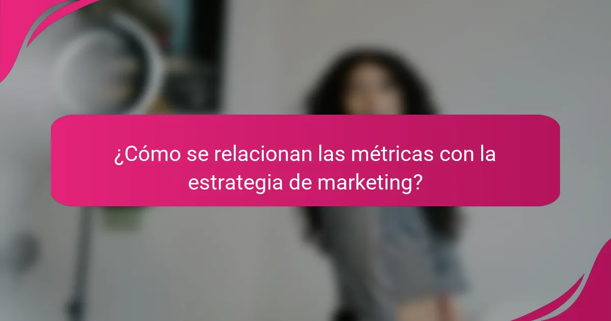 ¿Cómo se relacionan las métricas con la estrategia de marketing?