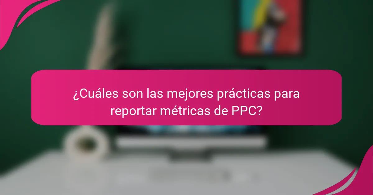 ¿Cuáles son las mejores prácticas para reportar métricas de PPC?