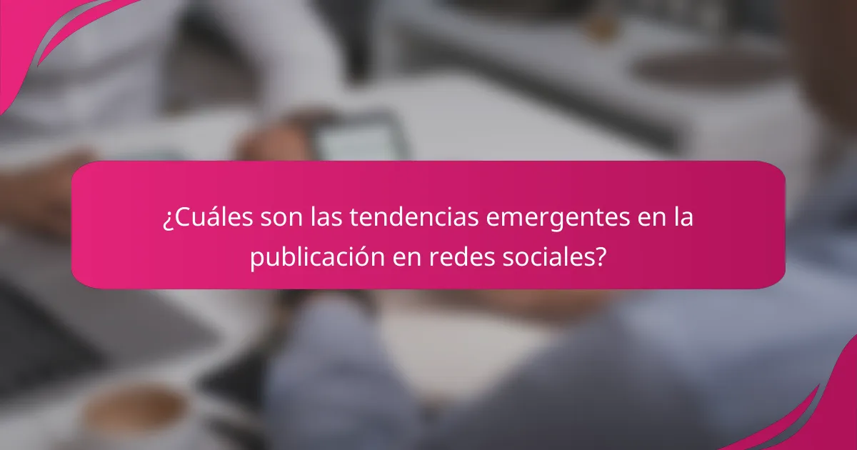 ¿Cuáles son las tendencias emergentes en la publicación en redes sociales?