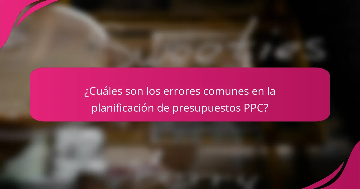¿Cuáles son los errores comunes en la planificación de presupuestos PPC?