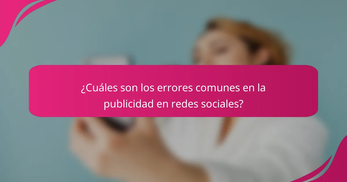 ¿Cuáles son los errores comunes en la publicidad en redes sociales?