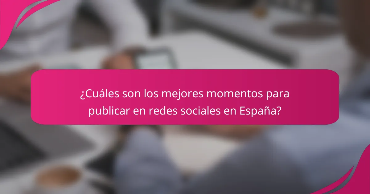 ¿Cuáles son los mejores momentos para publicar en redes sociales en España?