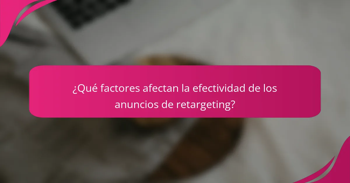 ¿Qué factores afectan la efectividad de los anuncios de retargeting?