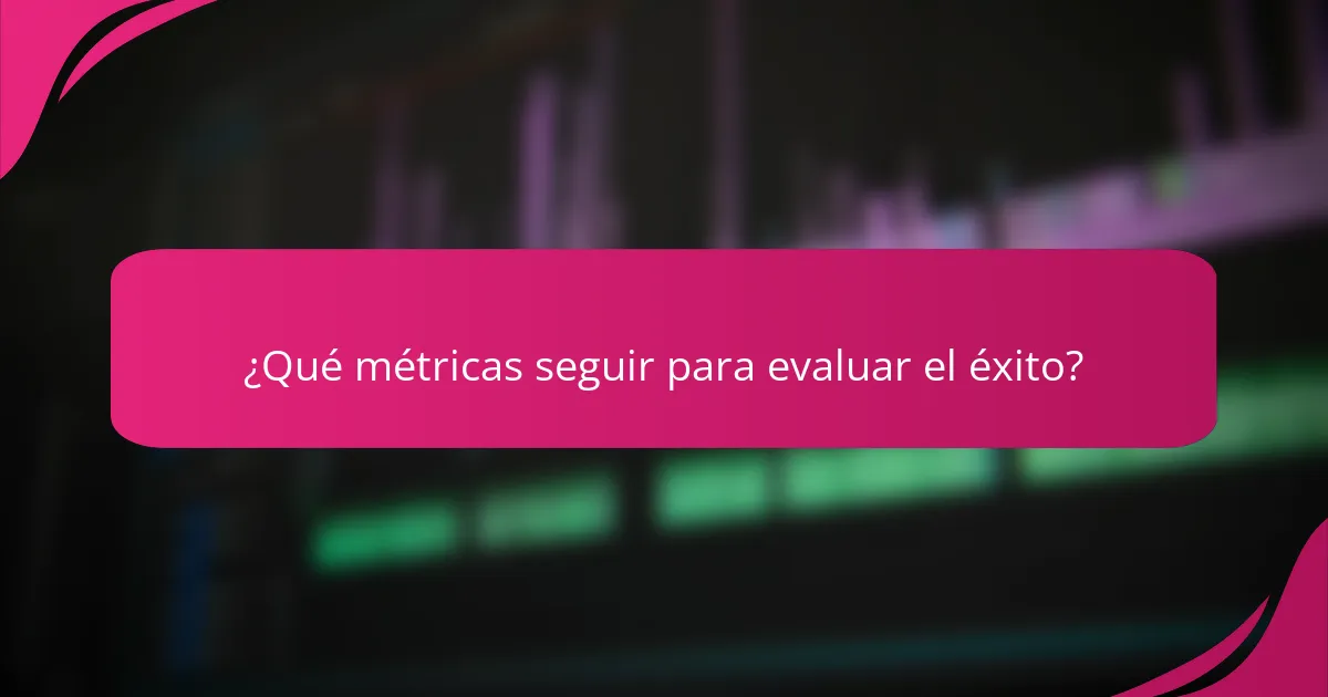 ¿Qué métricas seguir para evaluar el éxito?