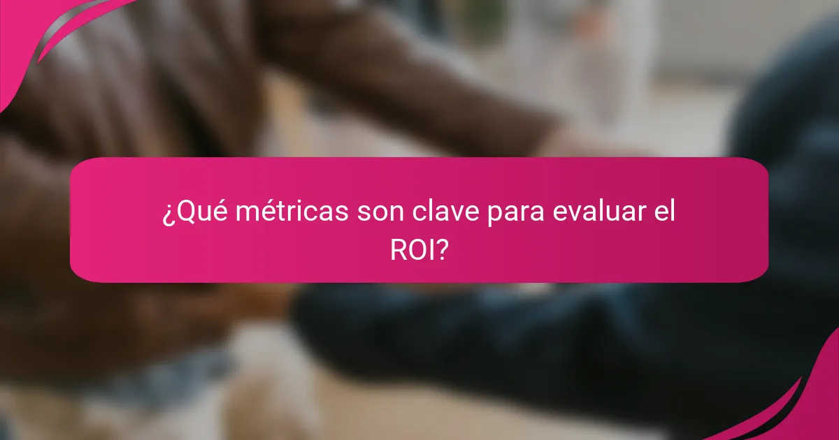 ¿Qué métricas son clave para evaluar el ROI?