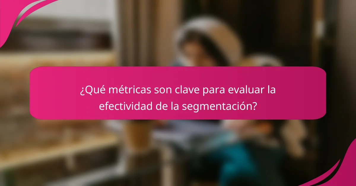 ¿Qué métricas son clave para evaluar la efectividad de la segmentación?