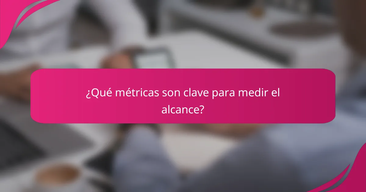 ¿Qué métricas son clave para medir el alcance?