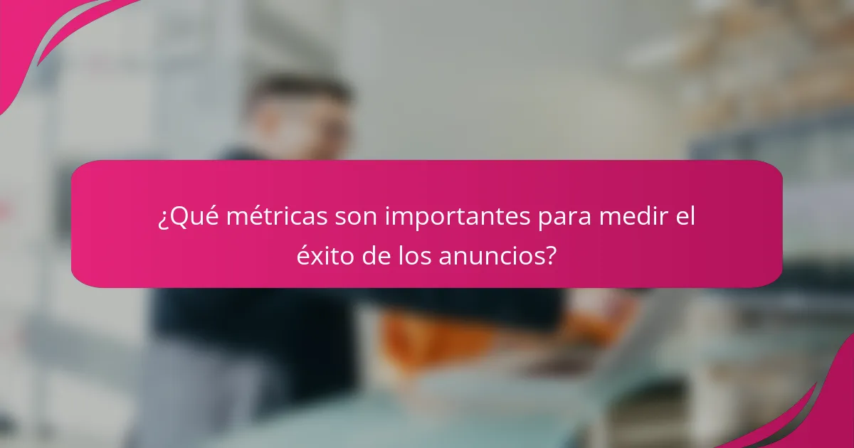 ¿Qué métricas son importantes para medir el éxito de los anuncios?